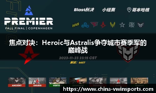 焦点对决：Heroic与Astralis争夺城市赛季军的巅峰战